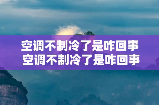 空调不制冷了是咋回事 空调不制冷了是咋回事儿