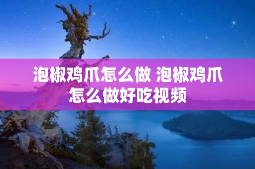 泡椒鸡爪怎么做 泡椒鸡爪怎么做好吃视频 泡椒鸡爪怎么做 泡椒鸡爪怎么做好吃视频