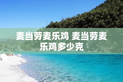 麦当劳麦乐鸡 麦当劳麦乐鸡多少克 麦当劳麦乐鸡 麦当劳麦乐鸡多少克