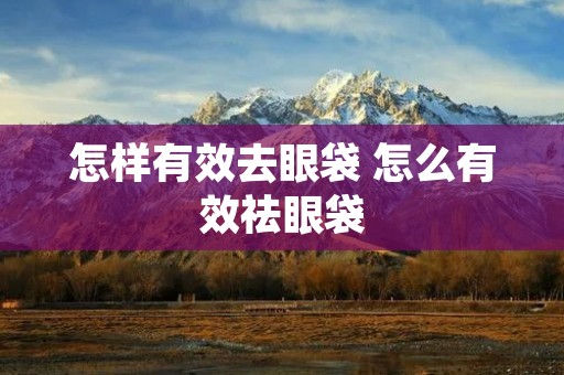 怎样有效去眼袋 怎么有效祛眼袋