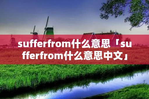 sufferfrom什么意思「sufferfrom什么意思中文」