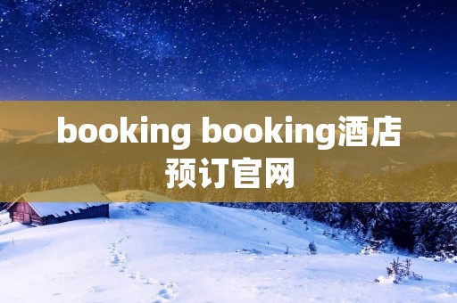 booking booking酒店预订官网 booking booking酒店预订官网