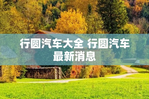 行圆汽车大全 行圆汽车最新消息