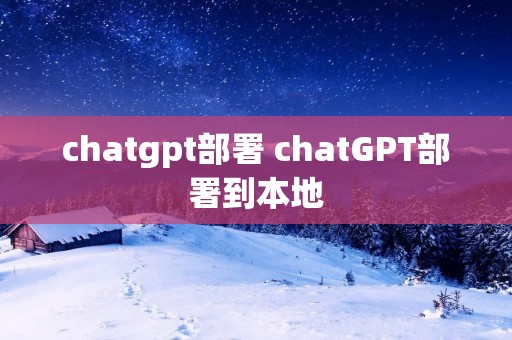 chatgpt部署 chatGPT部署到本地