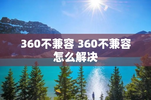 360不兼容 360不兼容怎么解决