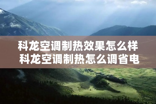 科龙空调制热效果怎么样 科龙空调制热怎么调省电