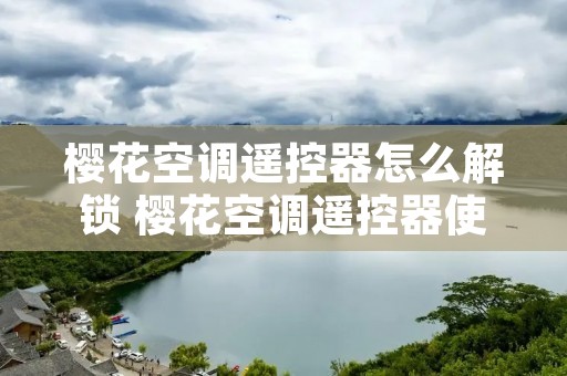 樱花空调遥控器怎么解锁 樱花空调遥控器使用说明
