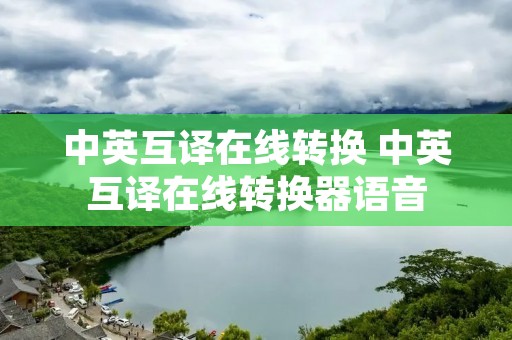 中英互译在线转换 中英互译在线转换器语音