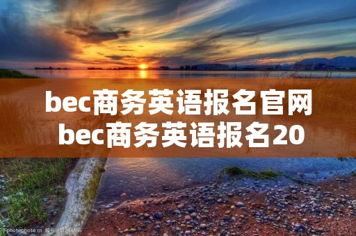 bec商务英语报名官网 bec商务英语报名2021