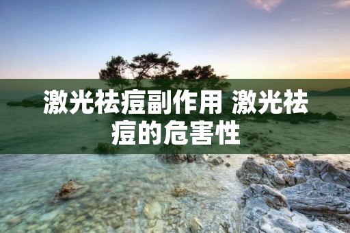 激光祛痘副作用 激光祛痘的危害性