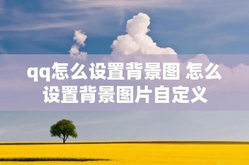 qq怎么设置背景图 怎么设置背景图片自定义
