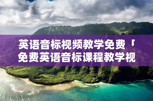 英语音标视频教学免费「免费英语音标课程教学视频」 英语音标视频教学免费「免费英语音标课程教学视频」