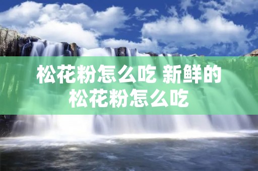 松花粉怎么吃 新鲜的松花粉怎么吃