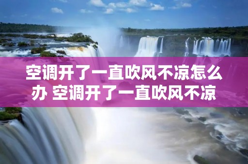 空调开了一直吹风不凉怎么办 空调开了一直吹风不凉温度下不来