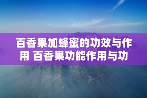 百香果加蜂蜜的功效与作用 百香果功能作用与功效