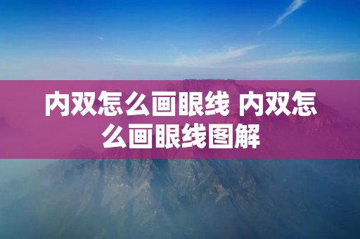 内双怎么画眼线 内双怎么画眼线图解 内双怎么画眼线 内双怎么画眼线图解