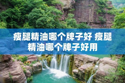 瘦腿精油哪个牌子好 瘦腿精油哪个牌子好用