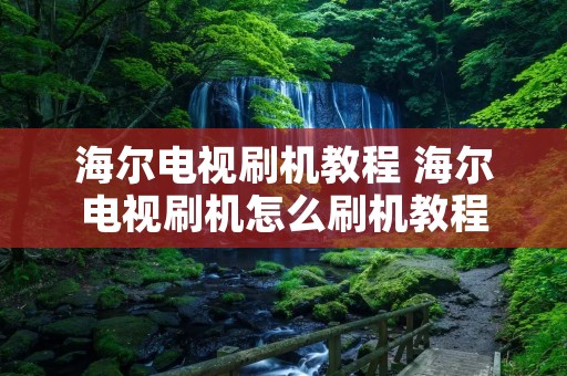 海尔电视刷机教程 海尔电视刷机怎么刷机教程 海尔电视刷机教程 海尔电视刷机怎么刷机教程