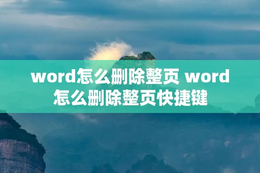 word怎么删除整页 word怎么删除整页快捷键 word怎么删除整页 word怎么删除整页快捷键
