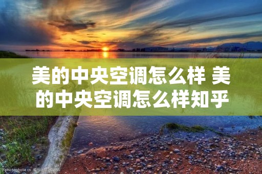 美的中央空调怎么样 美的中央空调怎么样知乎