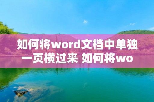 如何将word文档中单独一页横过来 如何将word文档中单独一页横过来打印 如何将word文档中单独一页横过来 如何将word文档中单独一页横过来打印