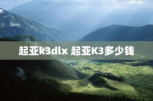 起亚k3dlx 起亚K3多少钱 起亚k3dlx 起亚K3多少钱