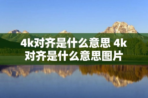 4k对齐是什么意思 4k对齐是什么意思图片 4k对齐是什么意思 4k对齐是什么意思图片