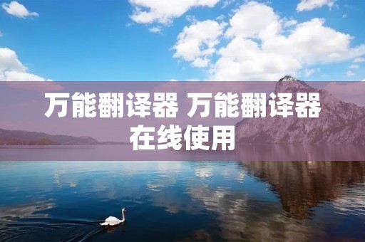 万能翻译器 万能翻译器在线使用 万能翻译器 万能翻译器在线使用