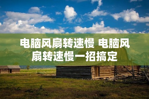 电脑风扇转速慢 电脑风扇转速慢一招搞定 电脑风扇转速慢 电脑风扇转速慢一招搞定