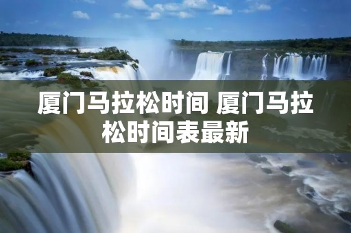 厦门马拉松时间 厦门马拉松时间表最新