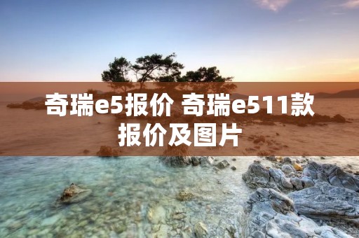 奇瑞e5报价 奇瑞e511款报价及图片