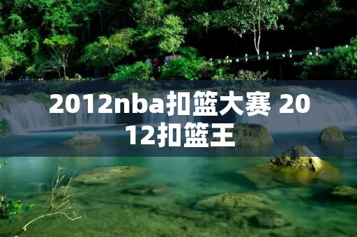 2012nba扣篮大赛 2012扣篮王 2012nba扣篮大赛 2012扣篮王