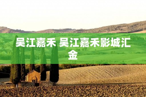 吴江嘉禾 吴江嘉禾影城汇金