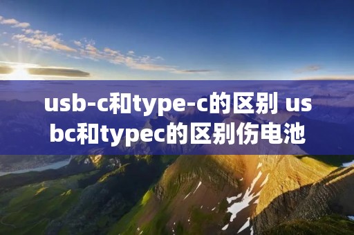 usb-c和type-c的区别 usbc和typec的区别伤电池