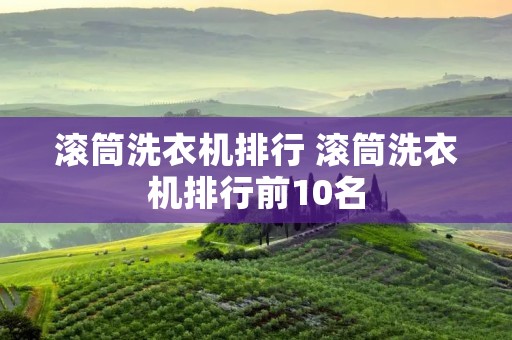 滚筒洗衣机排行 滚筒洗衣机排行前10名