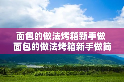 面包的做法烤箱新手做 面包的做法烤箱新手做简单方法