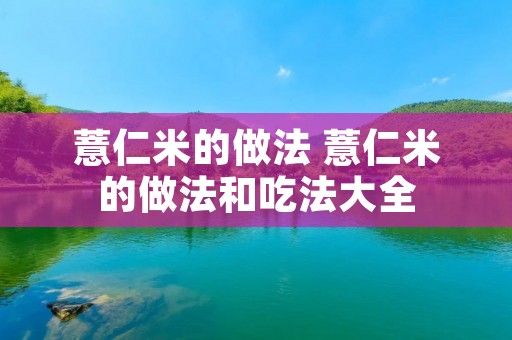 薏仁米的做法 薏仁米的做法和吃法大全