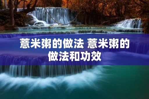 薏米粥的做法 薏米粥的做法和功效 薏米粥的做法 薏米粥的做法和功效