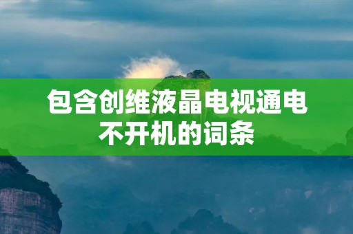 包含创维液晶电视通电不开机的词条