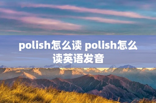 polish怎么读 polish怎么读英语发音