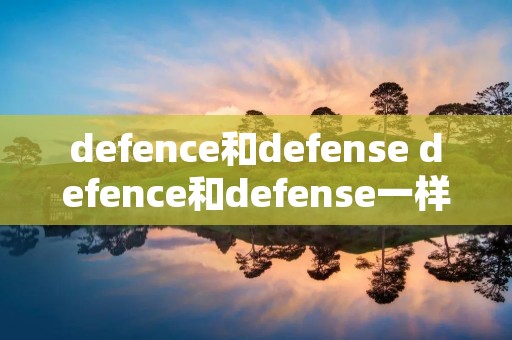 defence和defense defence和defense一样吗