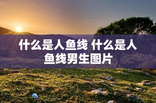 什么是人鱼线 什么是人鱼线男生图片