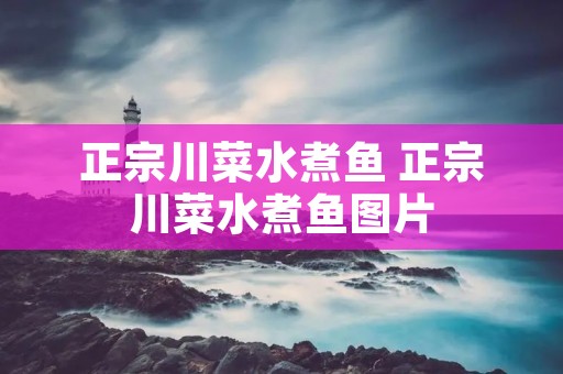 正宗川菜水煮鱼 正宗川菜水煮鱼图片 正宗川菜水煮鱼 正宗川菜水煮鱼图片