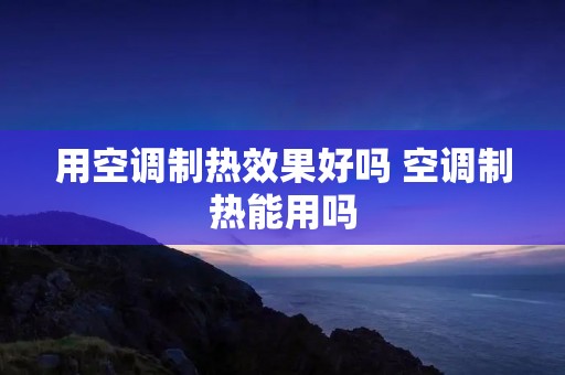 用空调制热效果好吗 空调制热能用吗