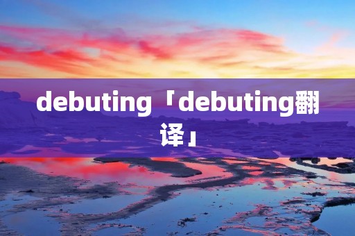 debuting「debuting翻译」