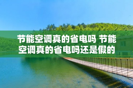 节能空调真的省电吗 节能空调真的省电吗还是假的