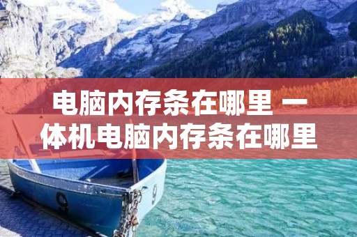 电脑内存条在哪里 一体机电脑内存条在哪里