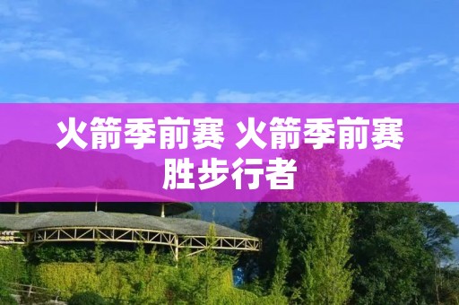 火箭季前赛 火箭季前赛胜步行者