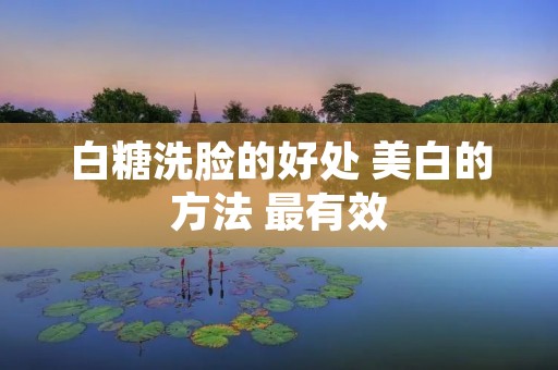 白糖洗脸的好处 美白的方法 最有效