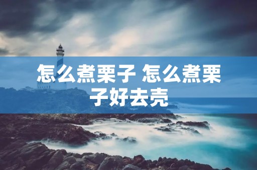 怎么煮栗子 怎么煮栗子好去壳